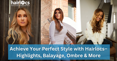 Achieve Your Perfect Style with Hairlocs–Highlights, Balayage, Ombre & More