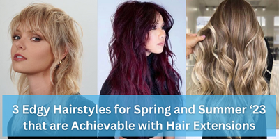 3 Edgy Hairstyles for Spring and Summer ‘23 that are Achievable with Hair Extensions 